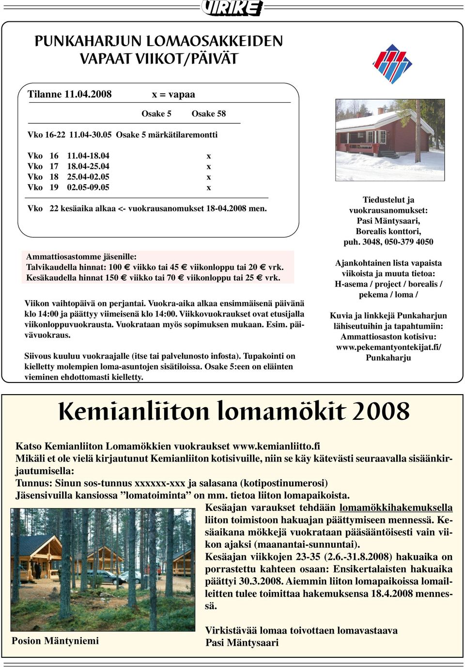 Kesäkaudella hinnat 150 viikko tai 70 viikonloppu tai 25 vrk. Viikon vaihtopäivä on perjantai. Vuokra-aika alkaa ensimmäisenä päivänä klo 14:00 ja päättyy viimeisenä klo 14:00.