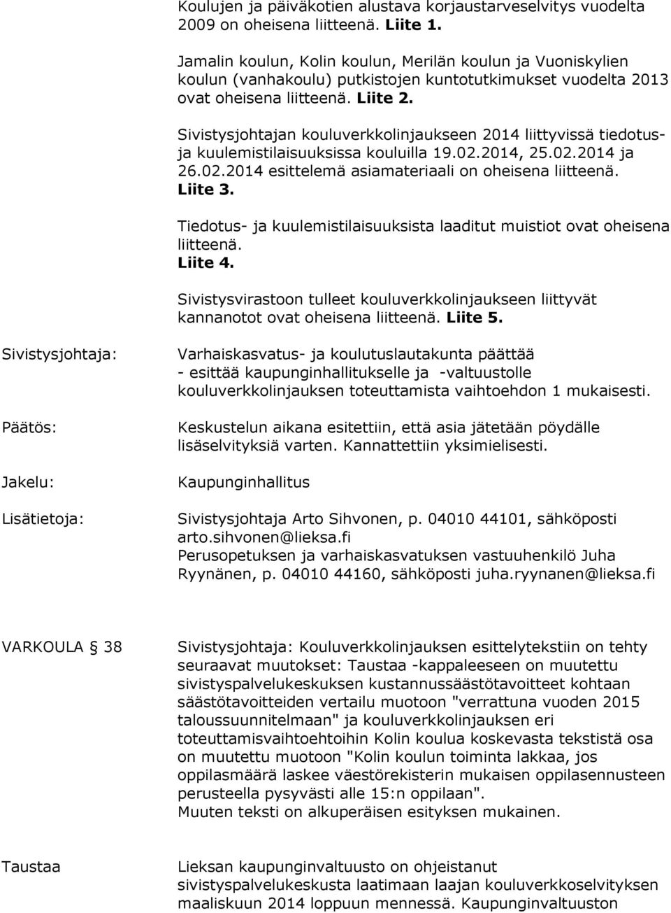 Sivistysjohtajan kouluverkkolinjaukseen 2014 liittyvissä tiedotusja kuulemistilaisuuksissa kouluilla 19.02.2014, 25.02.2014 ja 26.02.2014 esittelemä asiamateriaali on oheisena liitteenä. Liite 3.