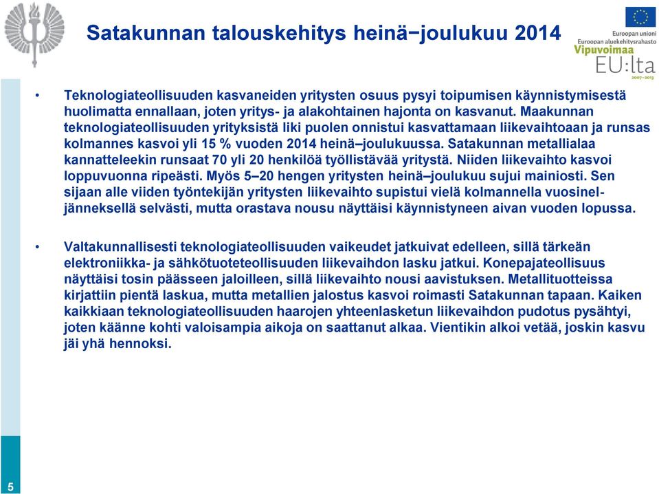 Satakunnan metallialaa kannatteleekin runsaat 70 yli 20 henkilöä työllistävää yritystä. Niiden liikevaihto kasvoi loppuvuonna ripeästi. Myös 5 20 hengen yritysten heinä joulukuu sujui mainiosti.