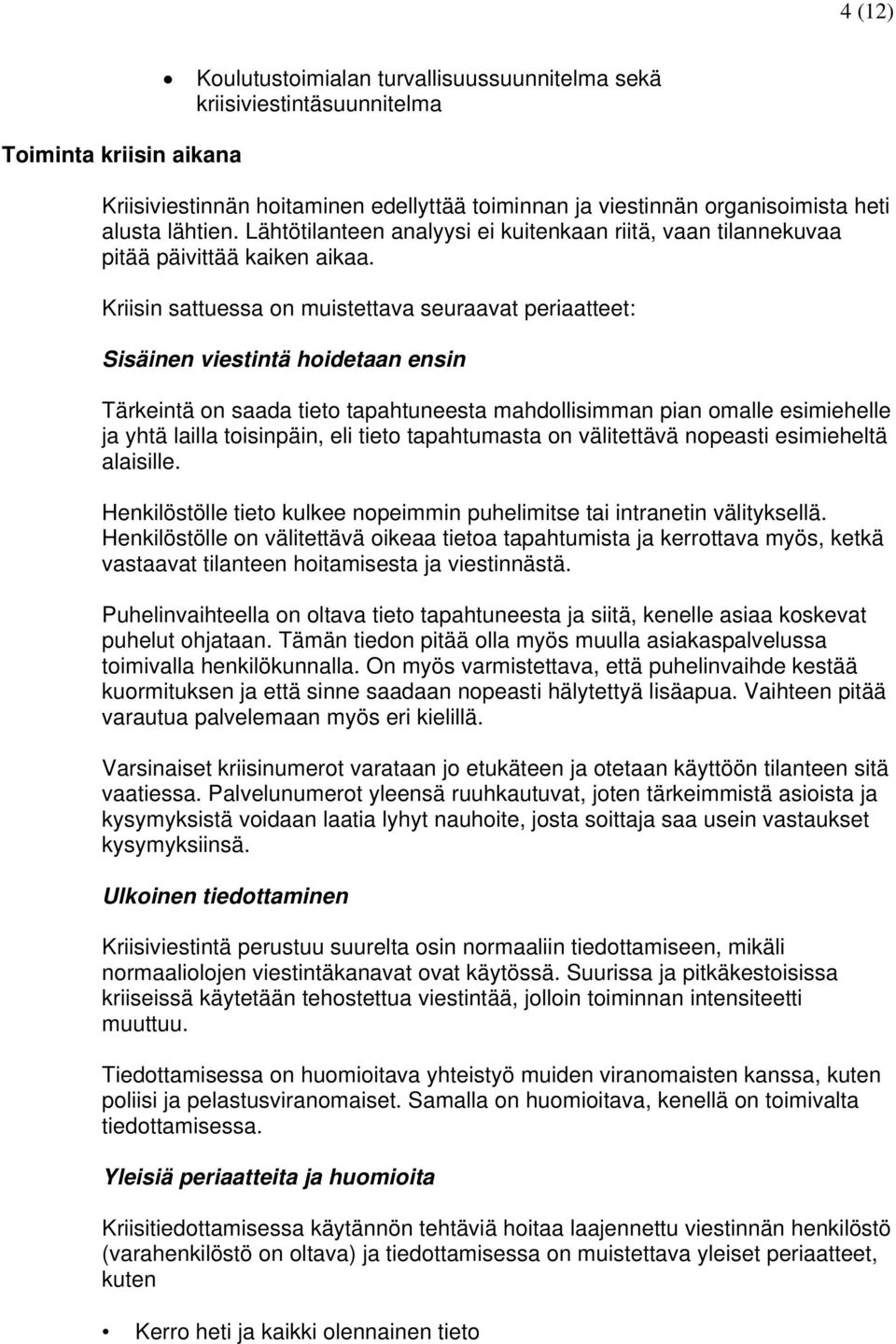 Kriisin sattuessa on muistettava seuraavat periaatteet: Sisäinen viestintä hoidetaan ensin Tärkeintä on saada tieto tapahtuneesta mahdollisimman pian omalle esimiehelle ja yhtä lailla toisinpäin, eli