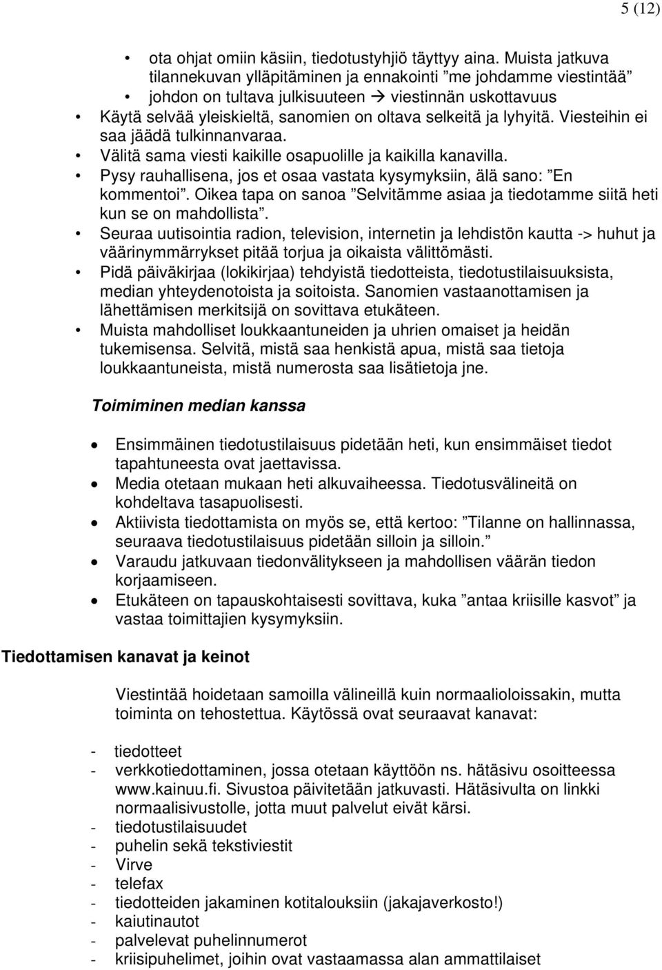 Viesteihin ei saa jäädä tulkinnanvaraa. Välitä sama viesti kaikille osapuolille ja kaikilla kanavilla. Pysy rauhallisena, jos et osaa vastata kysymyksiin, älä sano: En kommentoi.