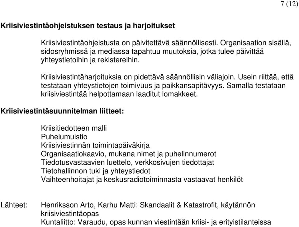 Usein riittää, että testataan yhteystietojen toimivuus ja paikkansapitävyys. Samalla testataan kriisiviestintää helpottamaan laaditut lomakkeet.