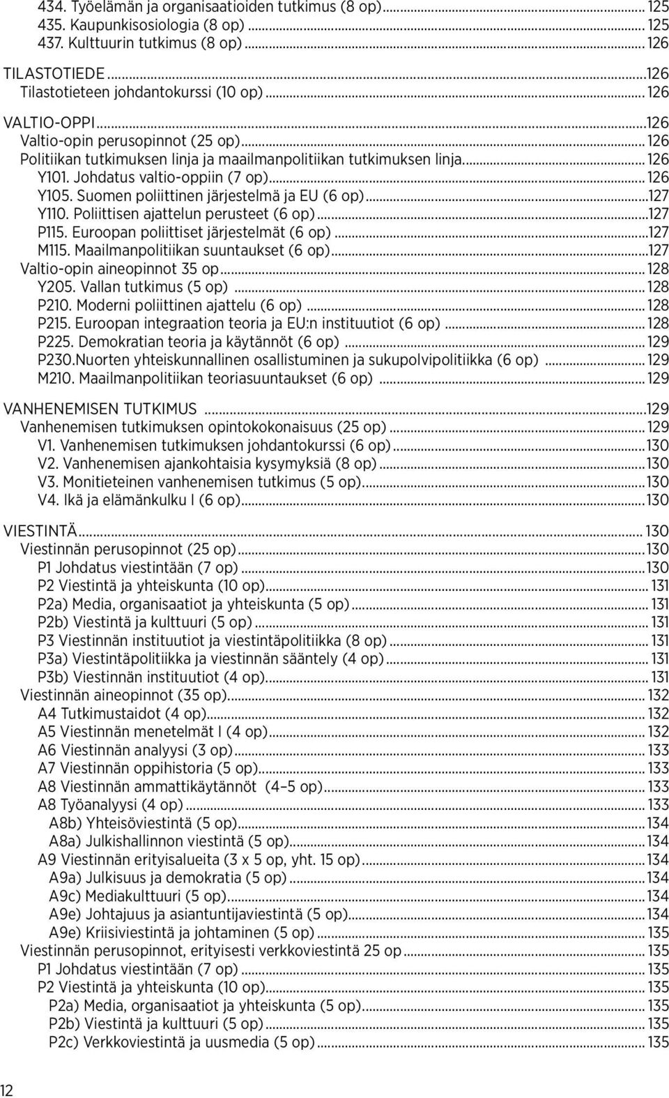 Suomen poliittinen järjestelmä ja EU (6 op)...127 Y110. Poliittisen ajattelun perusteet (6 op)...127 P115. Euroopan poliittiset järjestelmät (6 op)...127 M115. Maailmanpolitiikan suuntaukset (6 op).