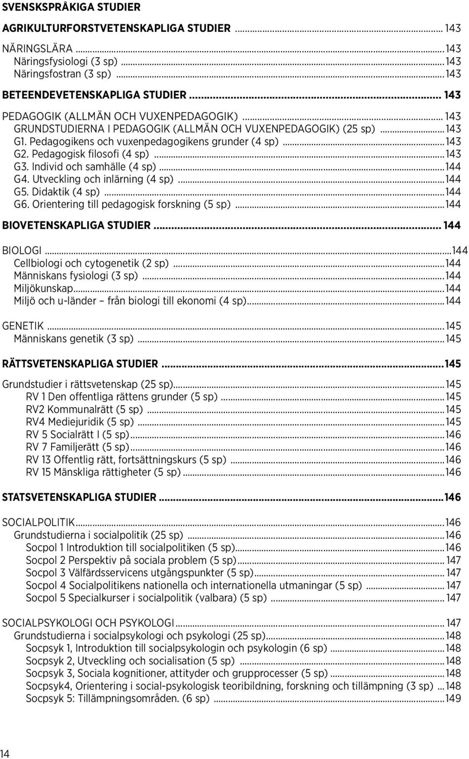 Pedagogisk filosofi (4 sp)... 143 G3. Individ och samhälle (4 sp)...144 G4. Utveckling och inlärning (4 sp)...144 G5. Didaktik (4 sp)...144 G6. Orientering till pedagogisk forskning (5 sp).