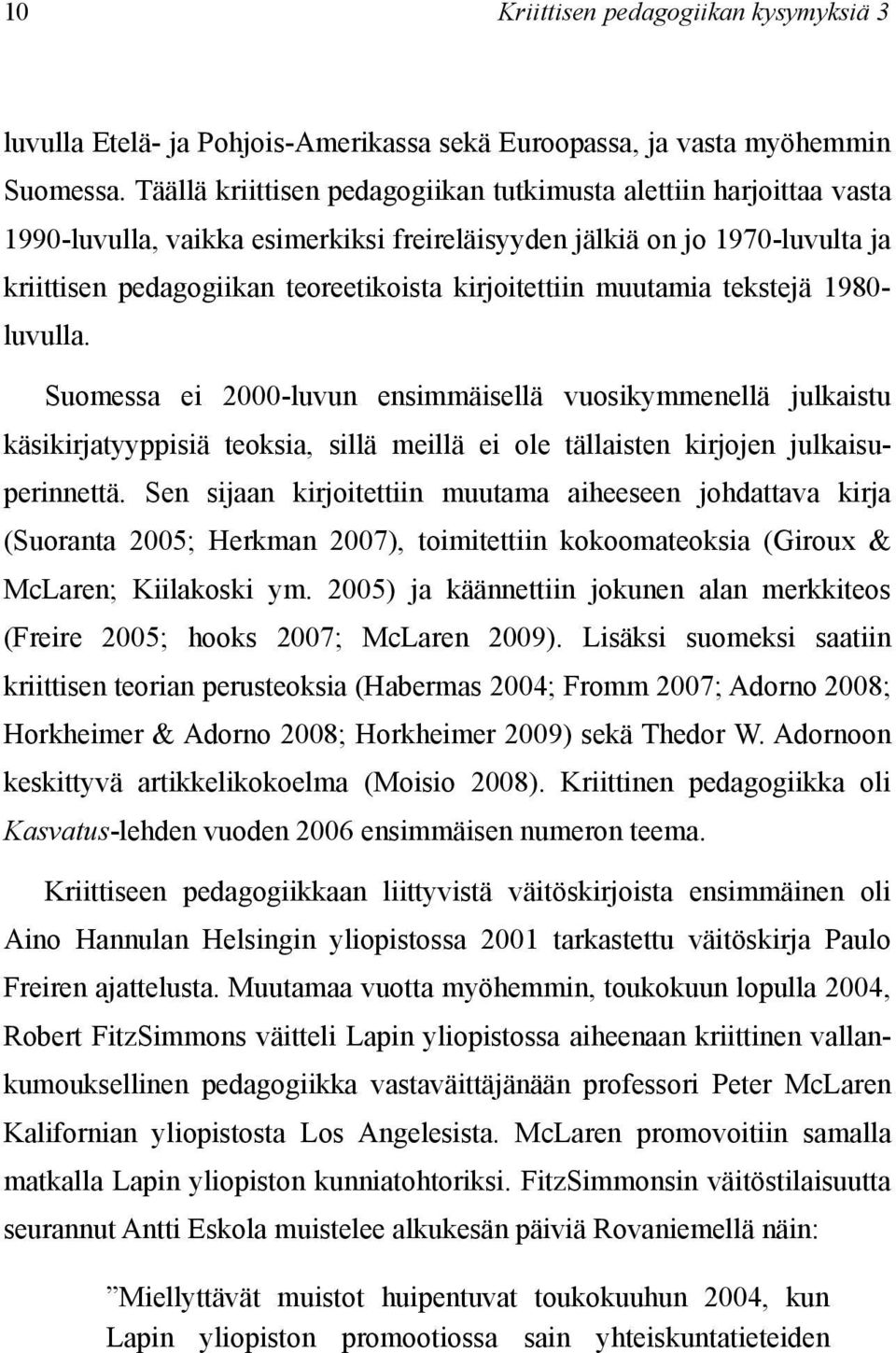 muutamia tekstejä 1980- luvulla. Suomessa ei 2000-luvun ensimmäisellä vuosikymmenellä julkaistu käsikirjatyyppisiä teoksia, sillä meillä ei ole tällaisten kirjojen julkaisuperinnettä.