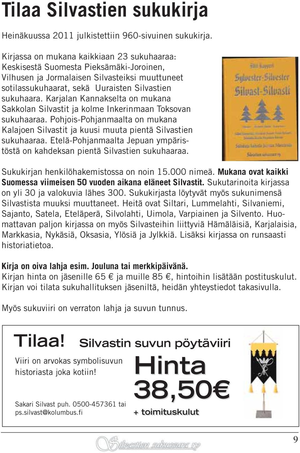 Karjalan Kannakselta on mukana Sakkolan Silvastit ja kolme Inkerinmaan Toksovan sukuhaaraa. Pohjois-Pohjanmaalta on mukana Kalajoen Silvastit ja kuusi muuta pientä Silvastien sukuhaaraa.