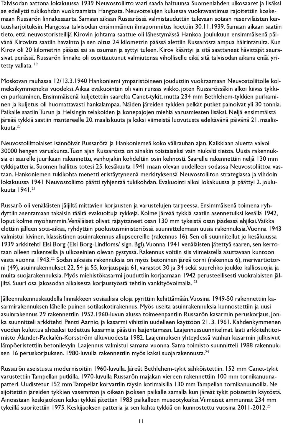 Hangossa talvisodan ensimmäinen ilmapommitus koettiin 30.11.1939. Samaan aikaan saatiin tieto, että neuvostoristeilijä Kirovin johtama saattue oli lähestymässä Hankoa.