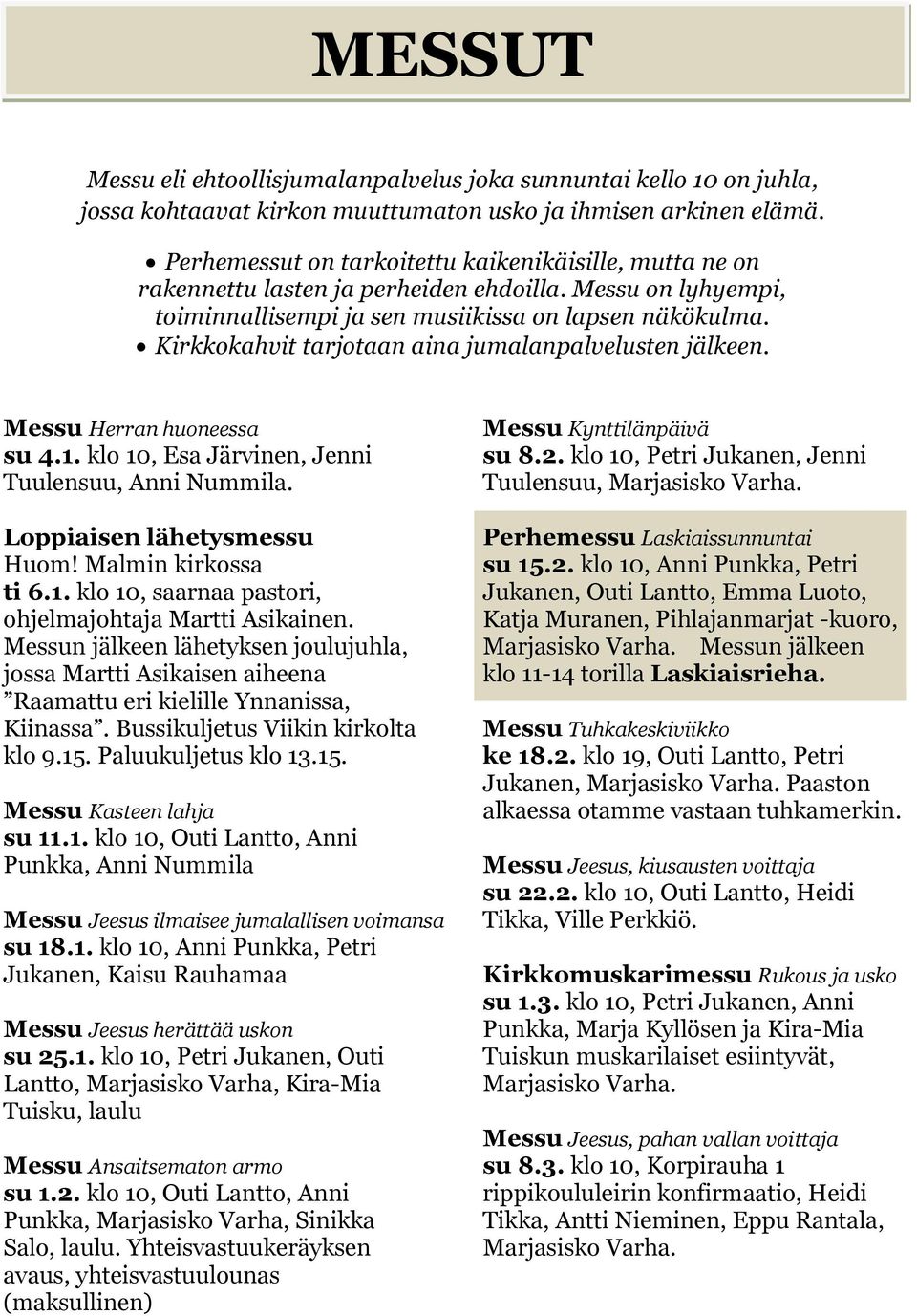 Kirkkokahvit tarjotaan aina jumalanpalvelusten jälkeen. Messu Herran huoneessa su 4.1. klo 10, Esa Järvinen, Jenni Tuulensuu, Anni Nummila. Loppiaisen lähetysmessu Huom! Malmin kirkossa ti 6.1. klo 10, saarnaa pastori, ohjelmajohtaja Martti Asikainen.