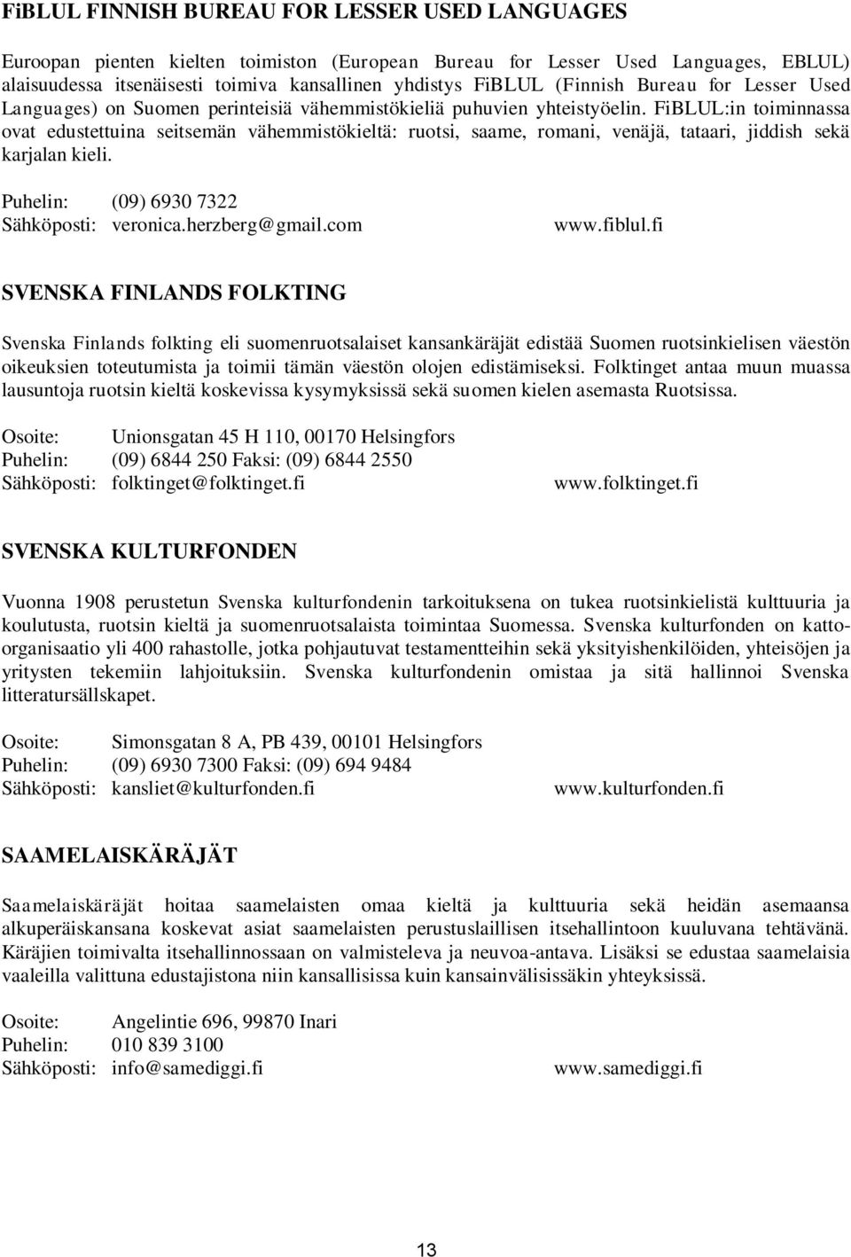 FiBLUL:in toiminnassa ovat edustettuina seitsemän vähemmistökieltä: ruotsi, saame, romani, venäjä, tataari, jiddish sekä karjalan kieli. Puhelin: (09) 6930 7322 Sähköposti: veronica.herzberg@gmail.