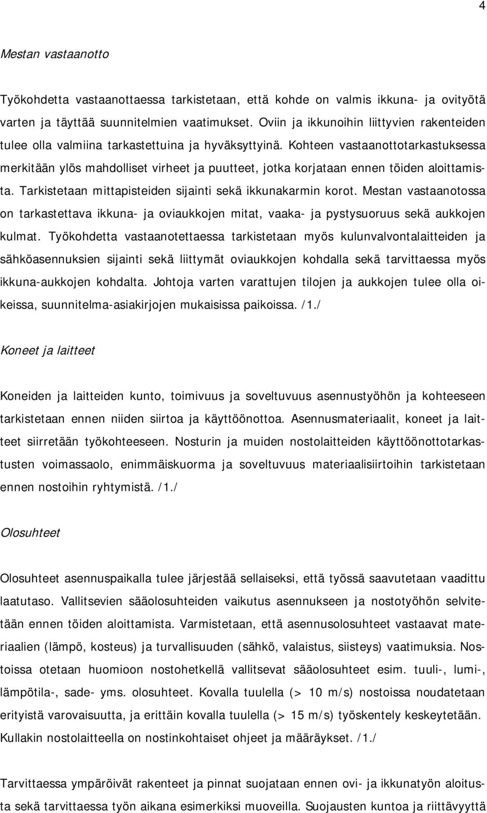 Kohteen vastaanottotarkastuksessa merkitään ylös mahdolliset virheet ja puutteet, jotka korjataan ennen töiden aloittamista. Tarkistetaan mittapisteiden sijainti sekä ikkunakarmin korot.