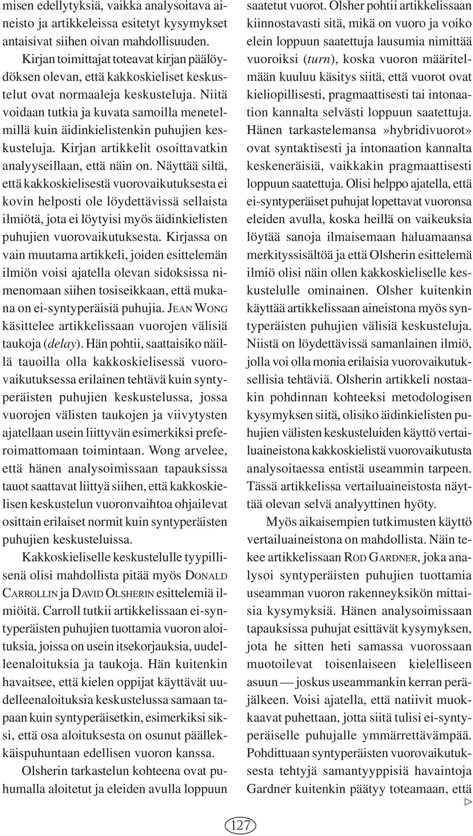 Niitä voidaan tutkia ja kuvata samoilla menetelmillä kuin äidinkielistenkin puhujien keskusteluja. Kirjan artikkelit osoittavatkin analyyseillaan, että näin on.