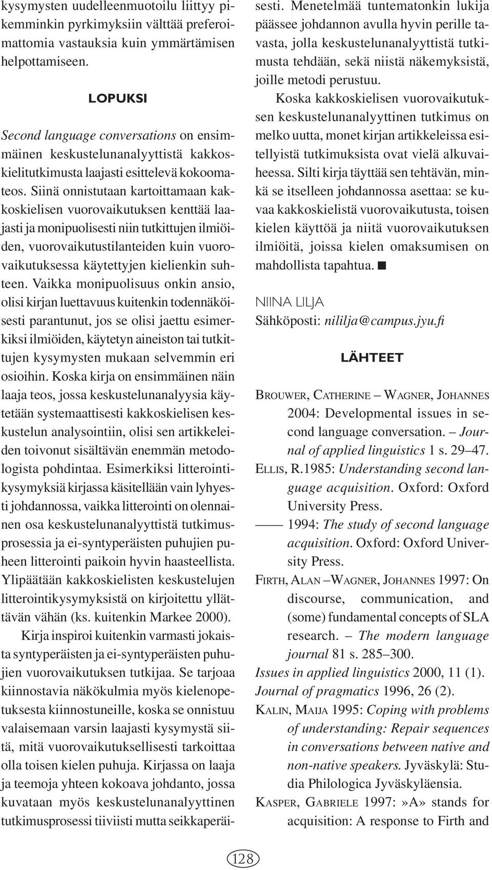 Siinä onnistutaan kartoittamaan kakkoskielisen vuorovaikutuksen kenttää laajasti ja monipuolisesti niin tutkittujen ilmiöiden, vuorovaikutustilanteiden kuin vuorovaikutuksessa käytettyjen kielienkin