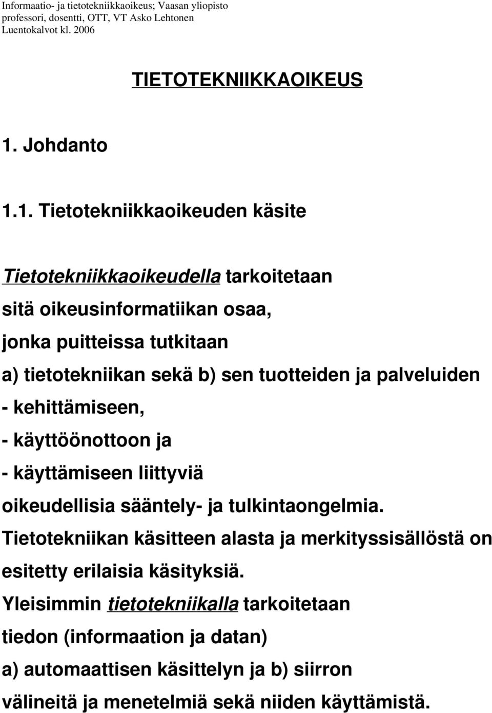 1. Tietotekniikkaoikeuden käsite Tietotekniikkaoikeudella tarkoitetaan sitä oikeusinformatiikan osaa, jonka puitteissa tutkitaan a) tietotekniikan sekä b) sen tuotteiden ja