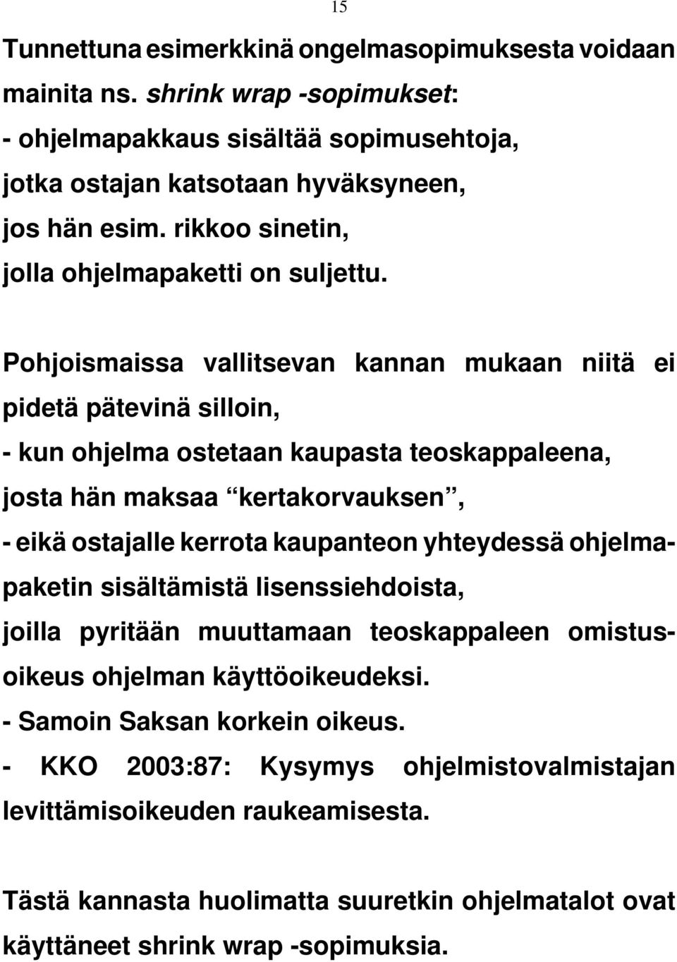 Pohjoismaissa vallitsevan kannan mukaan niitä ei pidetä pätevinä silloin, - kun ohjelma ostetaan kaupasta teoskappaleena, josta hän maksaa kertakorvauksen, - eikä ostajalle kerrota