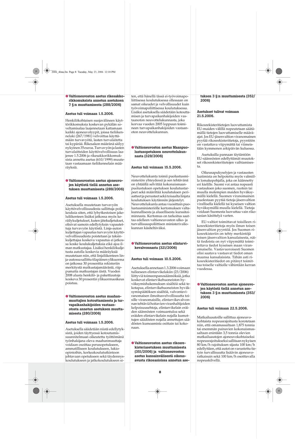 tai kypärää. Rikesakon määränä säilyy nykyinen 35 euroa. Turvavyön ja lasten turvalaitteiden käyttövelvollisuus laajenee 1.5.2006 ja rikesakkorikkomuksista annettu asetus (610/1999) muutetaan vastaamaan tieliikennelain määräyksiä.