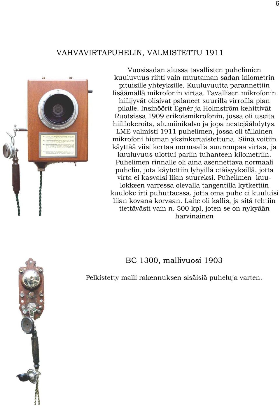 Insinöörit Egnér ja Holmström kehittivät Ruotsissa 1909 erikoismikrofonin, jossa oli useita hiililokeroita, alumiinikalvo ja jopa nestejäähdytys.