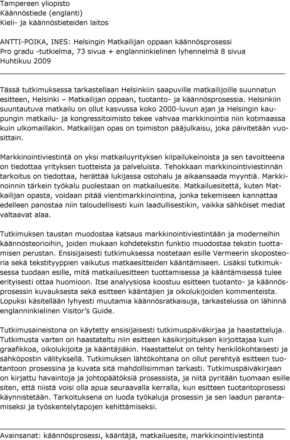 Helsinkiin suuntautuva matkailu on ollut kasvussa koko 2000-luvun ajan ja Helsingin kaupungin matkailu- ja kongressitoimisto tekee vahvaa markkinointia niin kotimaassa kuin ulkomaillakin.