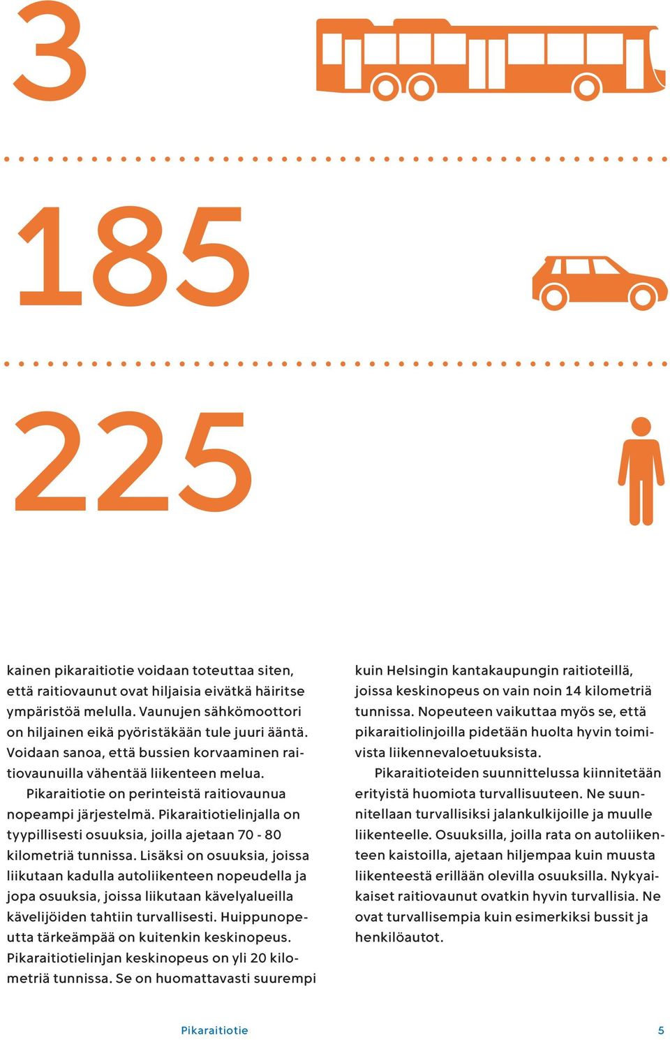 Pikaraitiotielinjalla on tyypillisesti osuuksia, joilla ajetaan 70-80 kilometriä tunnissa.