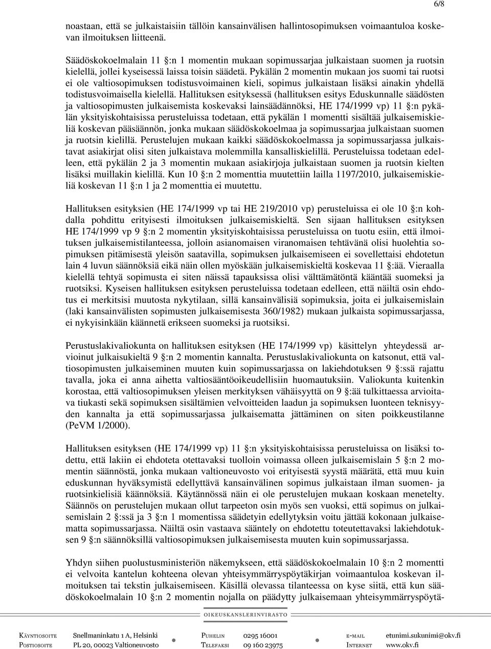 Pykälän 2 momentin mukaan jos suomi tai ruotsi ei ole valtiosopimuksen todistusvoimainen kieli, sopimus julkaistaan lisäksi ainakin yhdellä todistusvoimaisella kielellä.