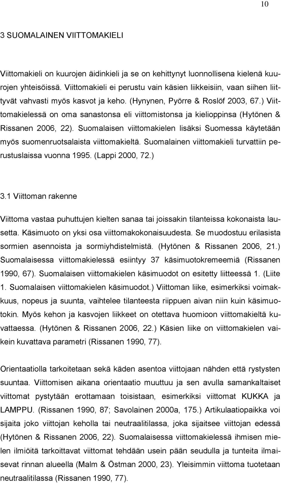 ) Viittomakielessä on oma sanastonsa eli viittomistonsa ja kielioppinsa (Hytönen & Rissanen 2006, 22). Suomalaisen viittomakielen lisäksi Suomessa käytetään myös suomenruotsalaista viittomakieltä.