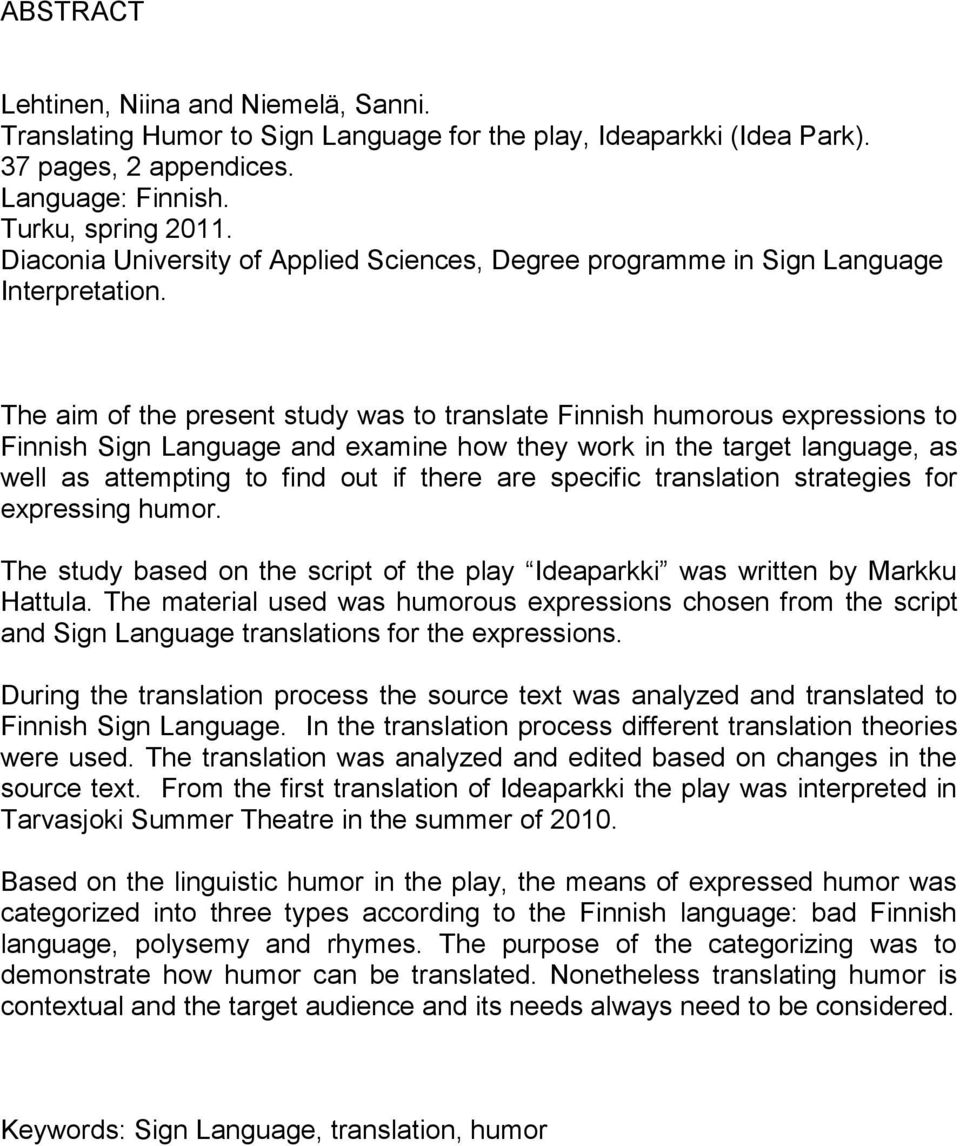 The aim of the present study was to translate Finnish humorous expressions to Finnish Sign Language and examine how they work in the target language, as well as attempting to find out if there are