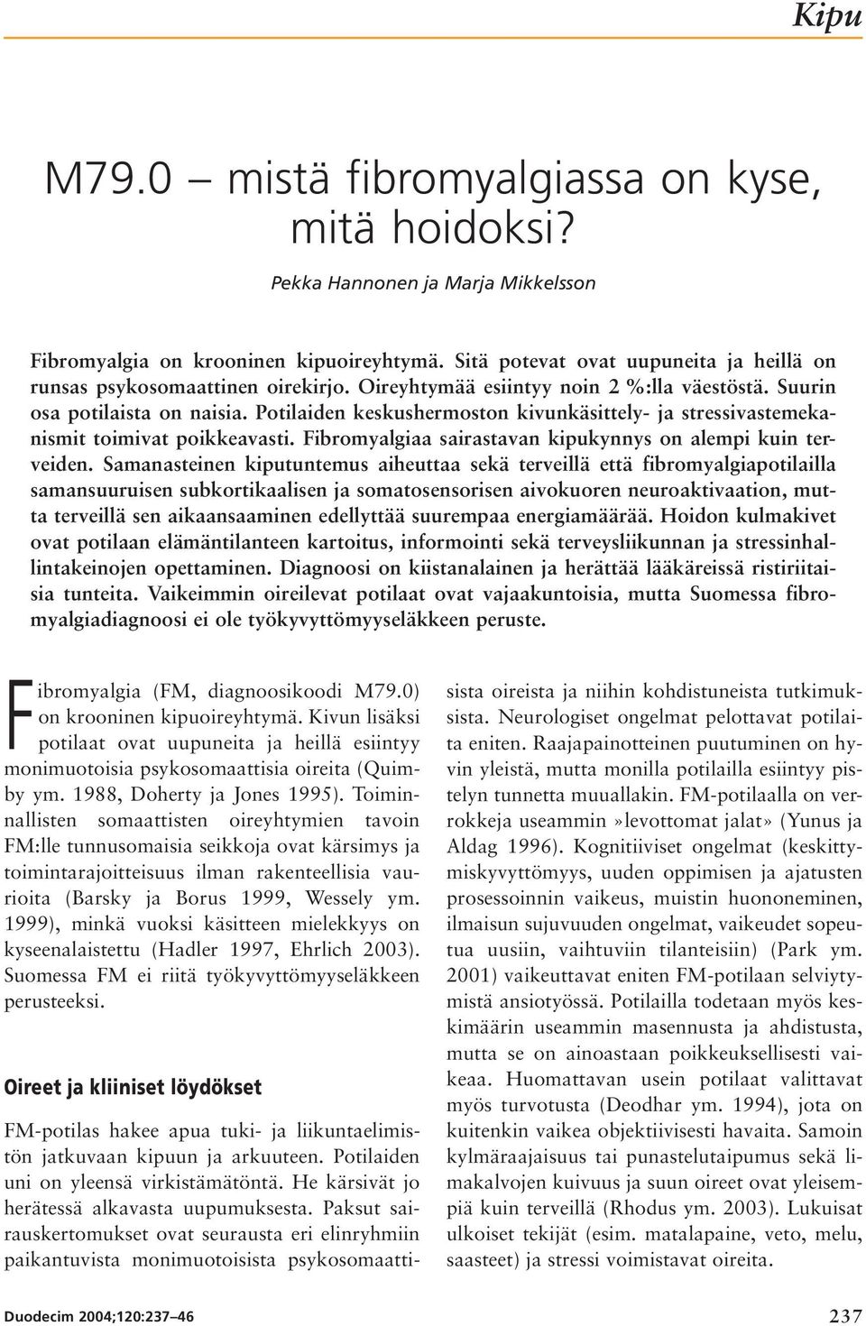 Potilaiden keskushermoston kivunkäsittely- ja stressivastemekanismit toimivat poikkeavasti. Fibromyalgiaa sairastavan kipukynnys on alempi kuin terveiden.
