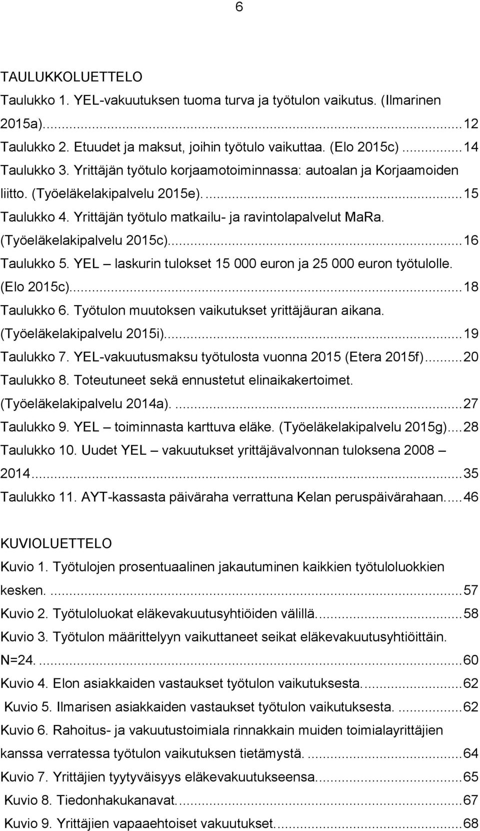 (Työeläkelakipalvelu 2015c)... 16 Taulukko 5. YEL laskurin tulokset 15 000 euron ja 25 000 euron työtulolle. (Elo 2015c)... 18 Taulukko 6. Työtulon muutoksen vaikutukset yrittäjäuran aikana.