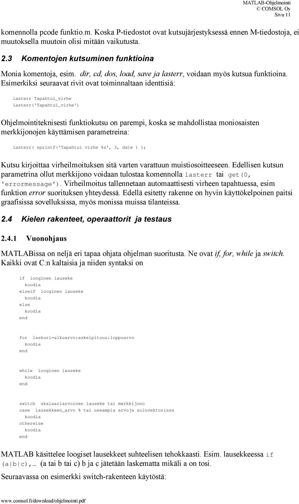 Esimerkiksi seuraavat rivit ovat toiminnaltaan identtisiä: lasterr Tapahtui_virhe lasterr('tapahtui_virhe') Ohjelmointiteknisesti funktiokutsu on parempi, koska se mahdollistaa moniosaisten