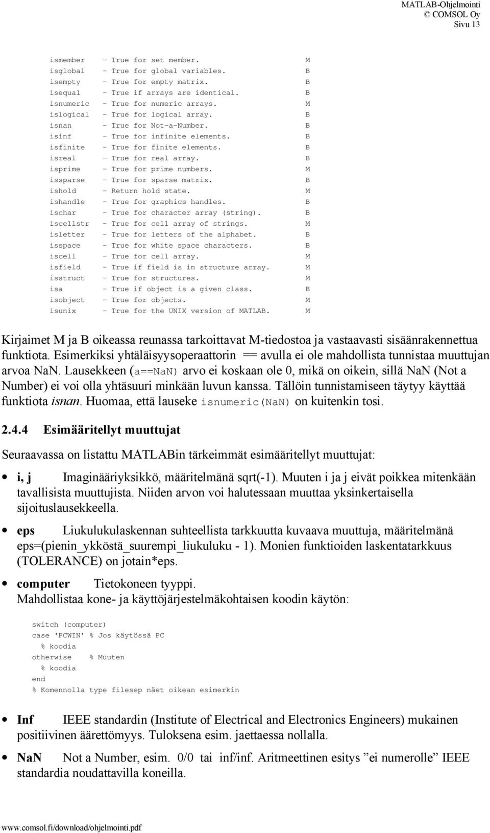 B isprime - True for prime numbers. M issparse - True for sparse matrix. B ishold - Return hold state. M ishandle - True for graphics handles. B ischar - True for character array (string).