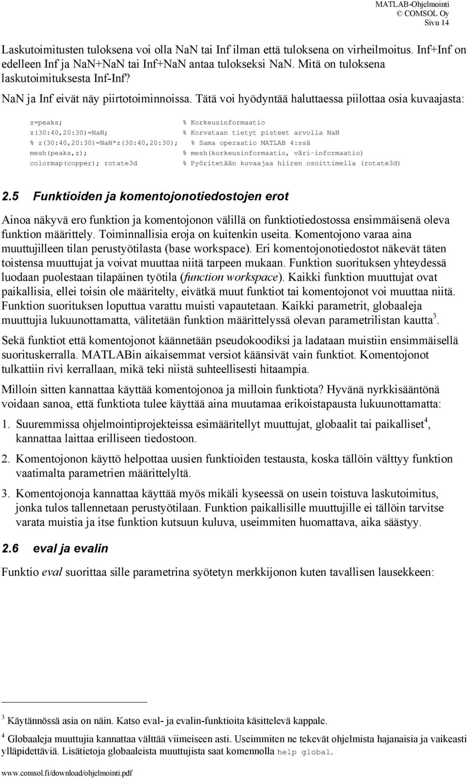 Tätä voi hyödyntää haluttaessa piilottaa osia kuvaajasta: z=peaks; % Korkeusinformaatio z(30:40,20:30)=nan; % Korvataan tietyt pisteet arvolla NaN % z(30:40,20:30)=nan*z(30:40,20:30); % Sama