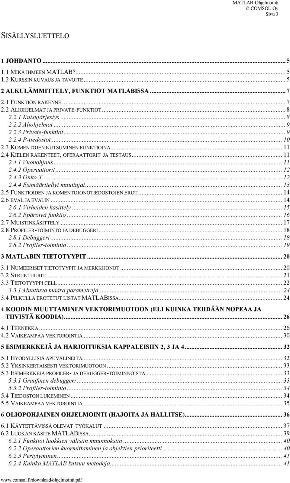 .. 11 2.4.1 Vuonohjaus... 11 2.4.2 Operaattorit... 12 2.4.3 Onko X... 12 2.4.4 Esimääritellyt muuttujat... 13 2.5 FUNKTIOIDEN JA KOMENTOJONOTIEDOSTOJEN EROT... 14 2.6 EVAL JA EVALIN... 14 2.6.1 Virheiden käsittely.