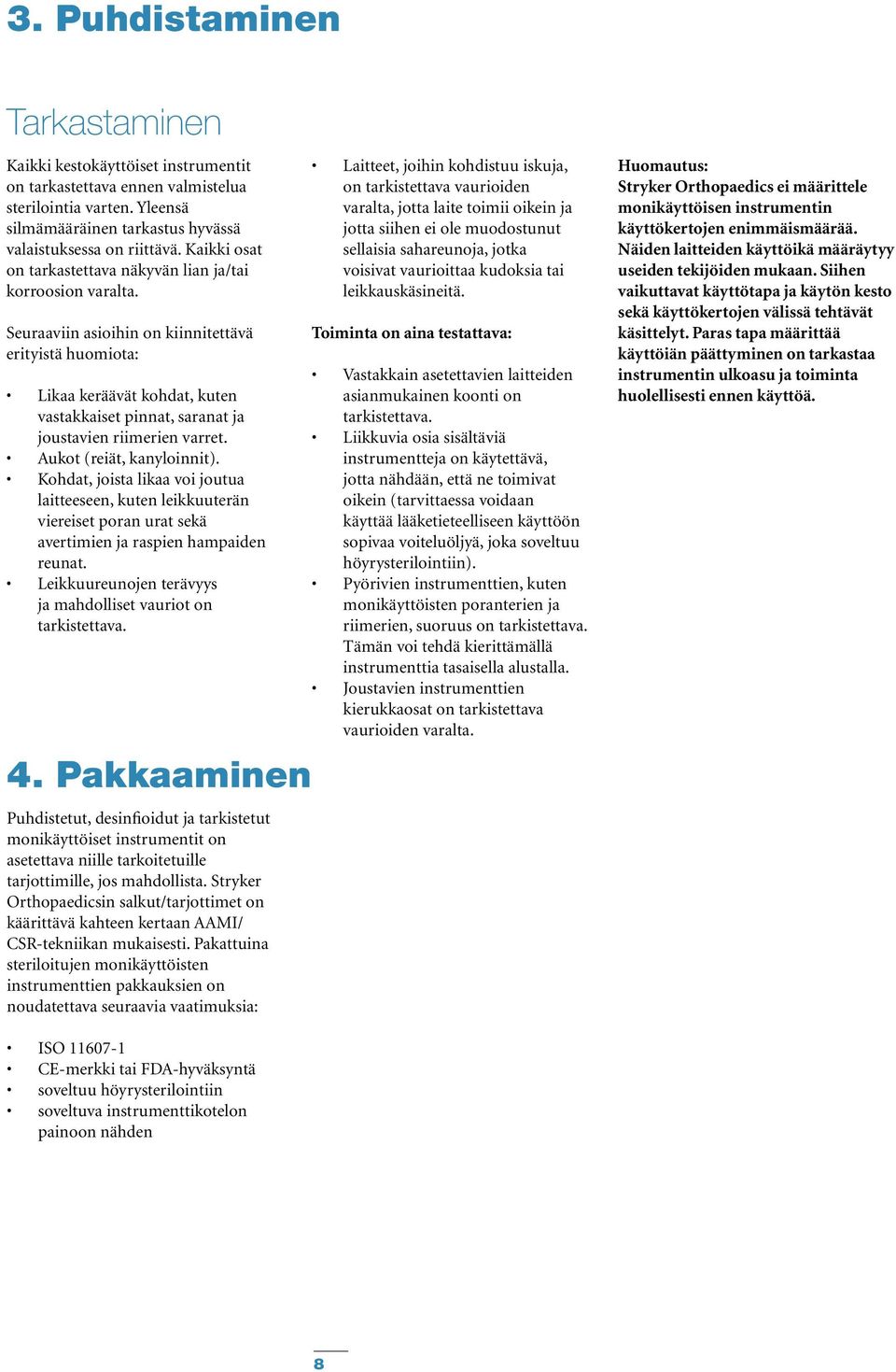 Seuraaviin asioihin on kiinnitettävä erityistä huomiota: Likaa keräävät kohdat, kuten vastakkaiset pinnat, saranat ja joustavien riimerien varret. Aukot (reiät, kanyloinnit).