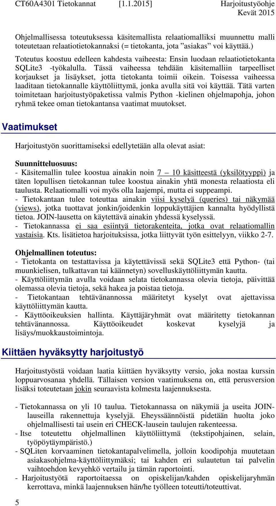 Tässä vaiheessa tehdään käsitemalliin tarpeelliset korjaukset ja lisäykset, jotta tietokanta toimii oikein. Toisessa vaiheessa laaditaan tietokannalle käyttöliittymä, jonka avulla sitä voi käyttää.