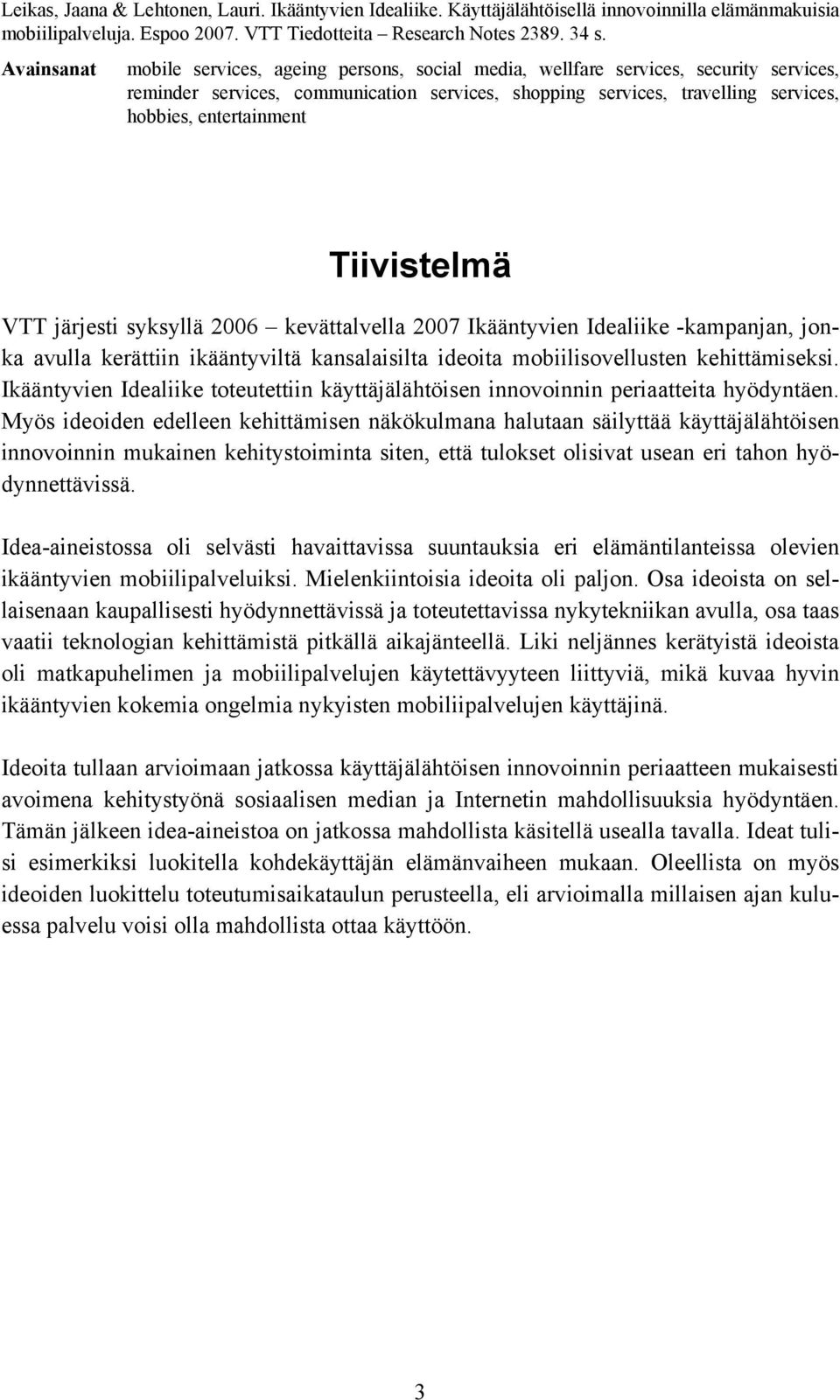 entertainment Tiivistelmä VTT järjesti syksyllä 2006 kevättalvella 2007 Ikääntyvien Idealiike -kampanjan, jonka avulla kerättiin ikääntyviltä kansalaisilta ideoita mobiilisovellusten kehittämiseksi.