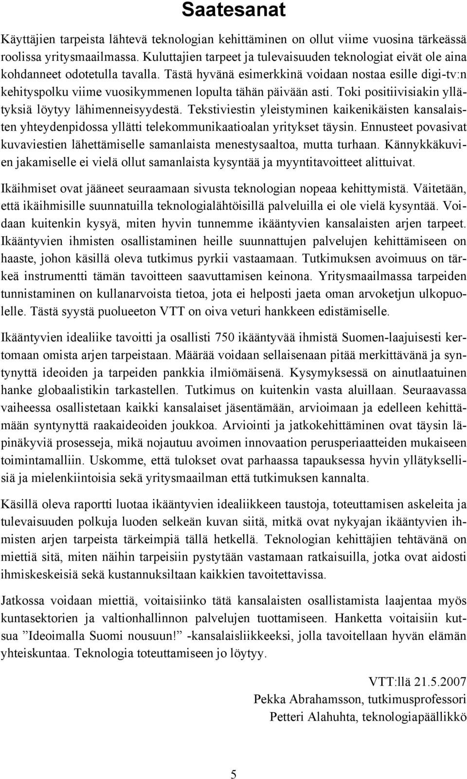 Tästä hyvänä esimerkkinä voidaan nostaa esille digi-tv:n kehityspolku viime vuosikymmenen lopulta tähän päivään asti. Toki positiivisiakin yllätyksiä löytyy lähimenneisyydestä.