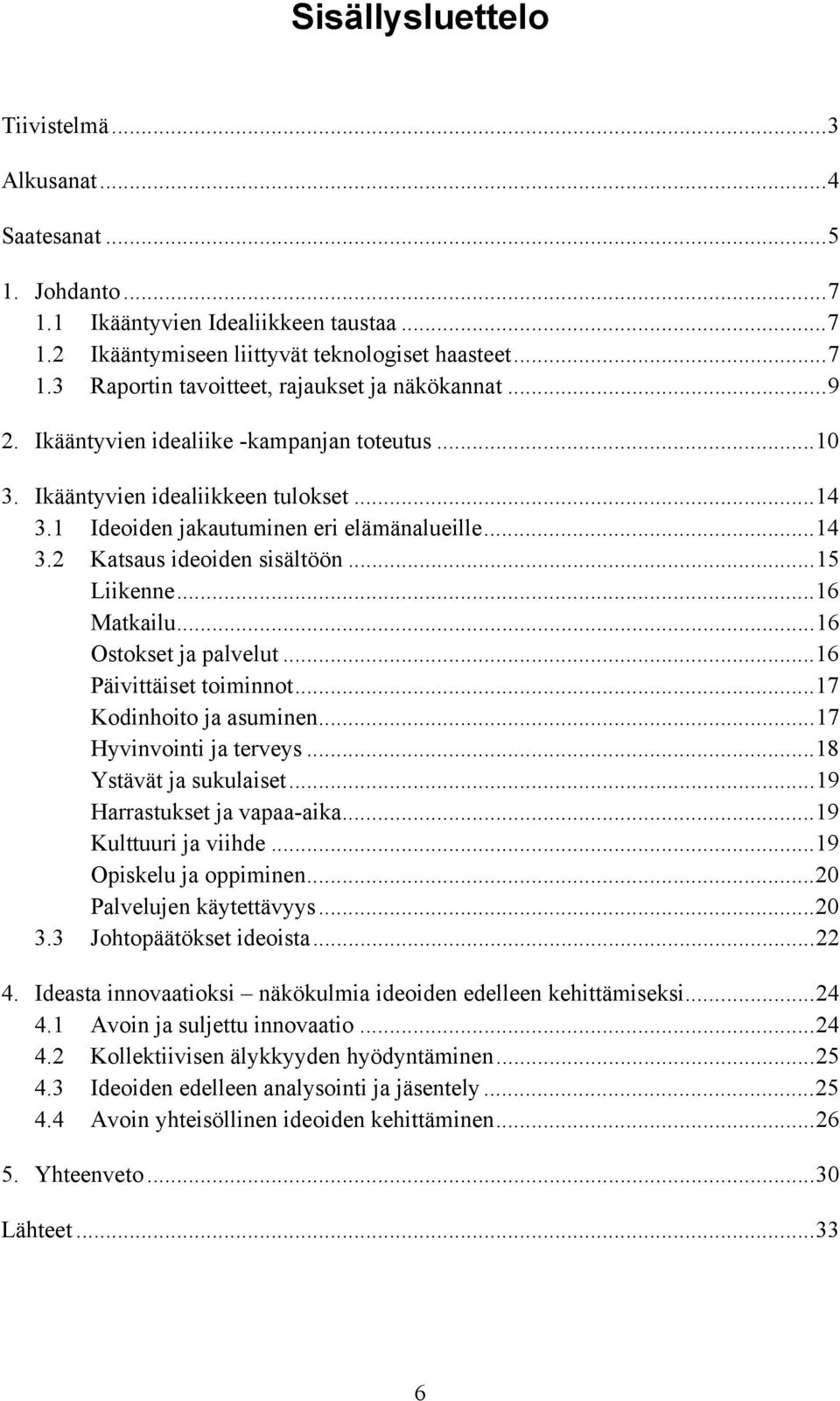 ..16 Matkailu...16 Ostokset ja palvelut...16 Päivittäiset toiminnot...17 Kodinhoito ja asuminen...17 Hyvinvointi ja terveys...18 Ystävät ja sukulaiset...19 Harrastukset ja vapaa-aika.