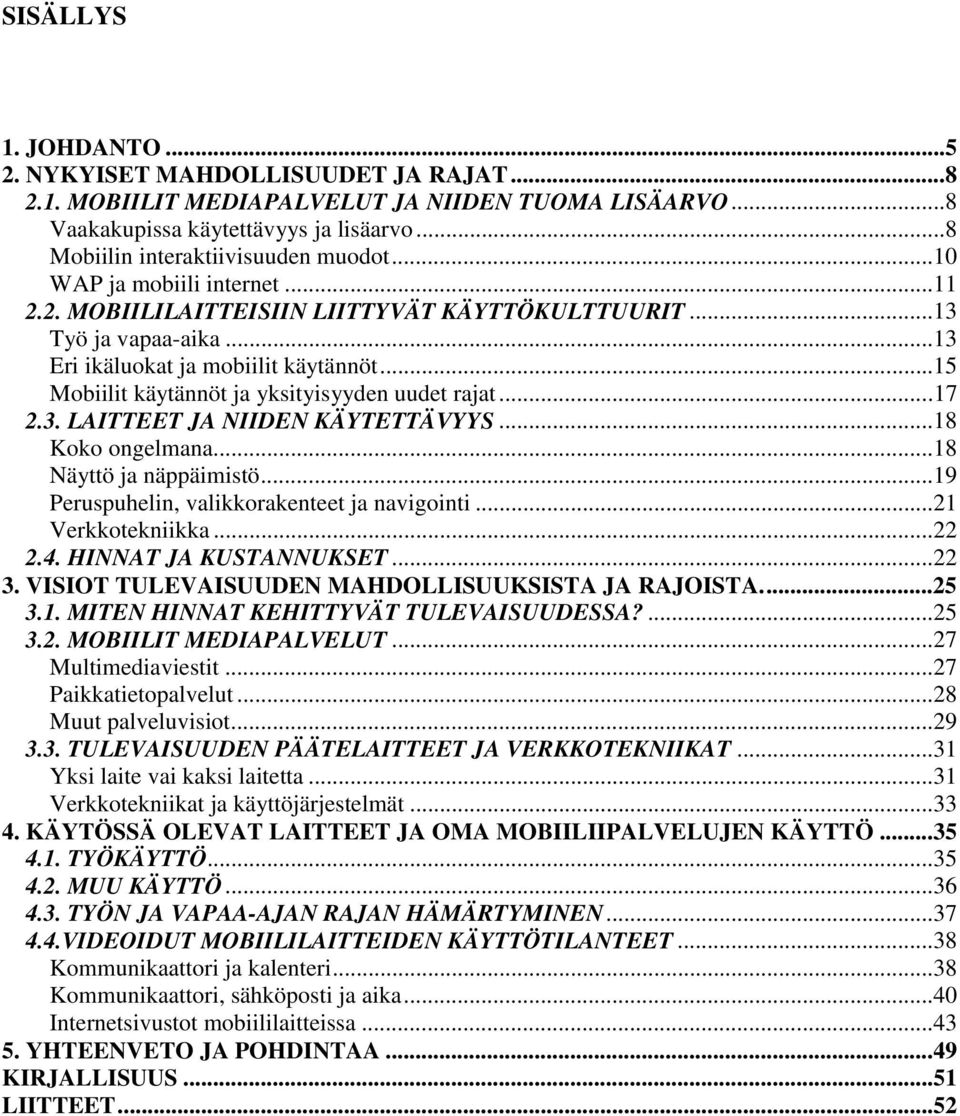 ..17 2.3. LAITTEET JA NIIDEN KÄYTETTÄVYYS...18 Koko ongelmana...18 Näyttö ja näppäimistö...19 Peruspuhelin, valikkorakenteet ja navigointi...21 Verkkotekniikka...22 2.4. HINNAT JA KUSTANNUKSET...22 3.