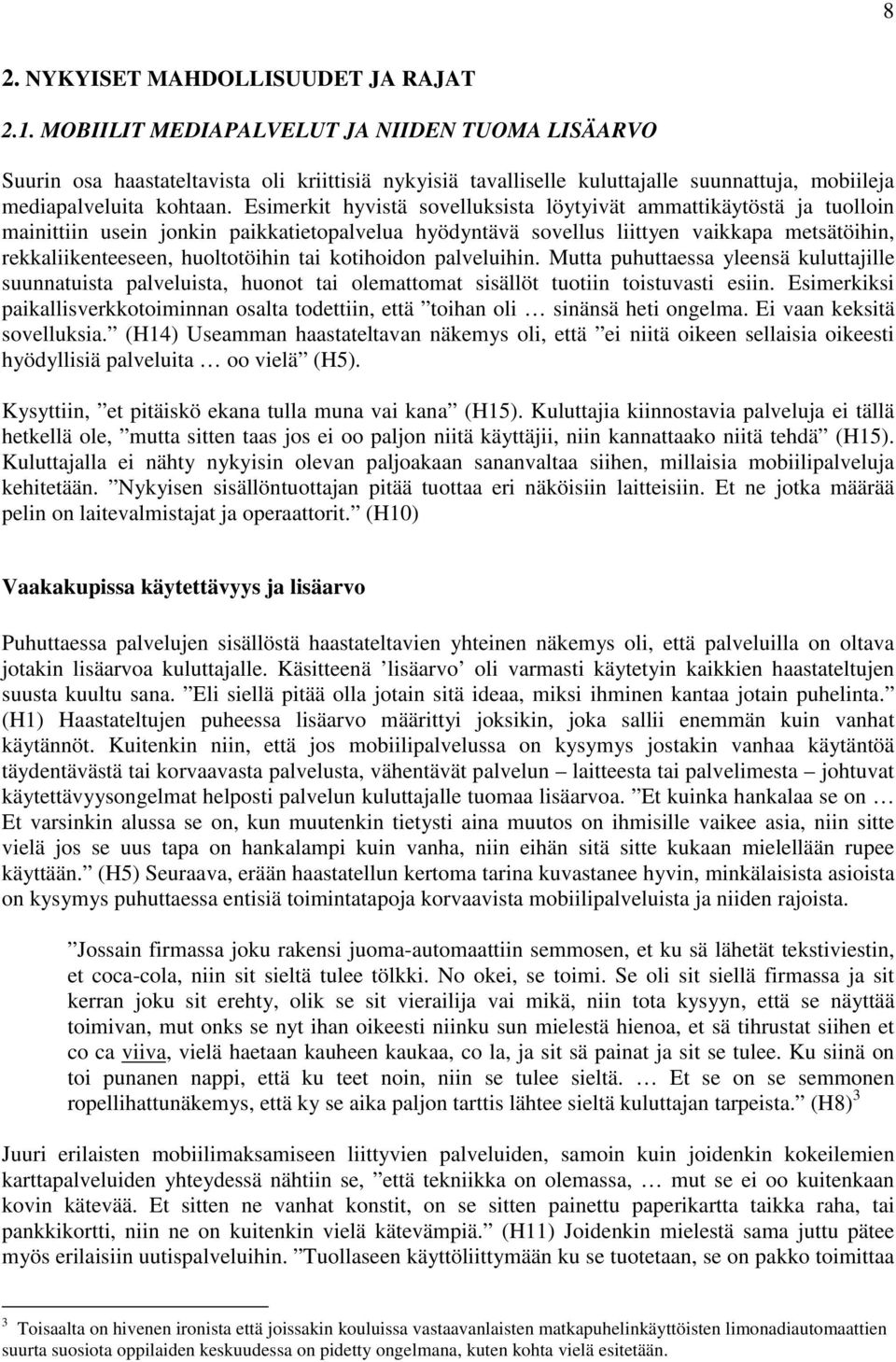 Esimerkit hyvistä sovelluksista löytyivät ammattikäytöstä ja tuolloin mainittiin usein jonkin paikkatietopalvelua hyödyntävä sovellus liittyen vaikkapa metsätöihin, rekkaliikenteeseen, huoltotöihin