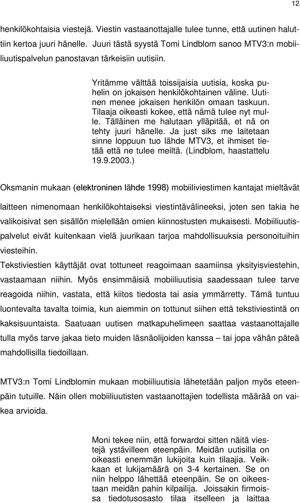 Uuti- helin on jokaisen henkilökohtainen nen menee jokaisen henkilön omaan taskuun. Tilaaja oikeasti kokee, että nämä tulee nyt mulle. Tälläinen me halutaan ylläpitää, et nä on tehty juuri hänelle.