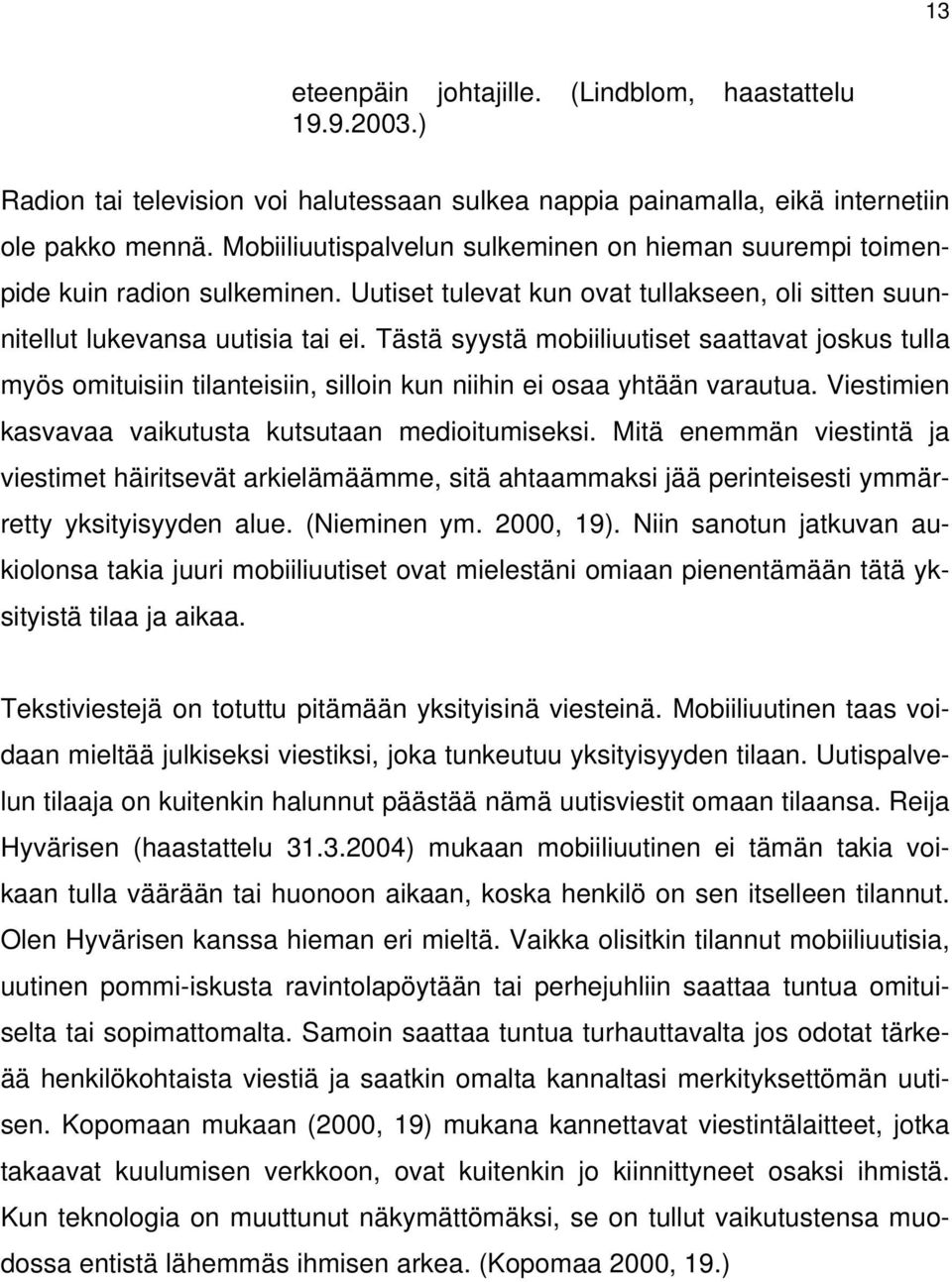 Reija Hyvärisen (haastattelu 31.3.2004) mukaan mobiiliuutinen ei tämän takia voikaan tulla väärään tai huonoon aikaan, koska henkilö on sen itselleen tilannut. Olen Hyvärisen kanssa hieman eri mieltä.