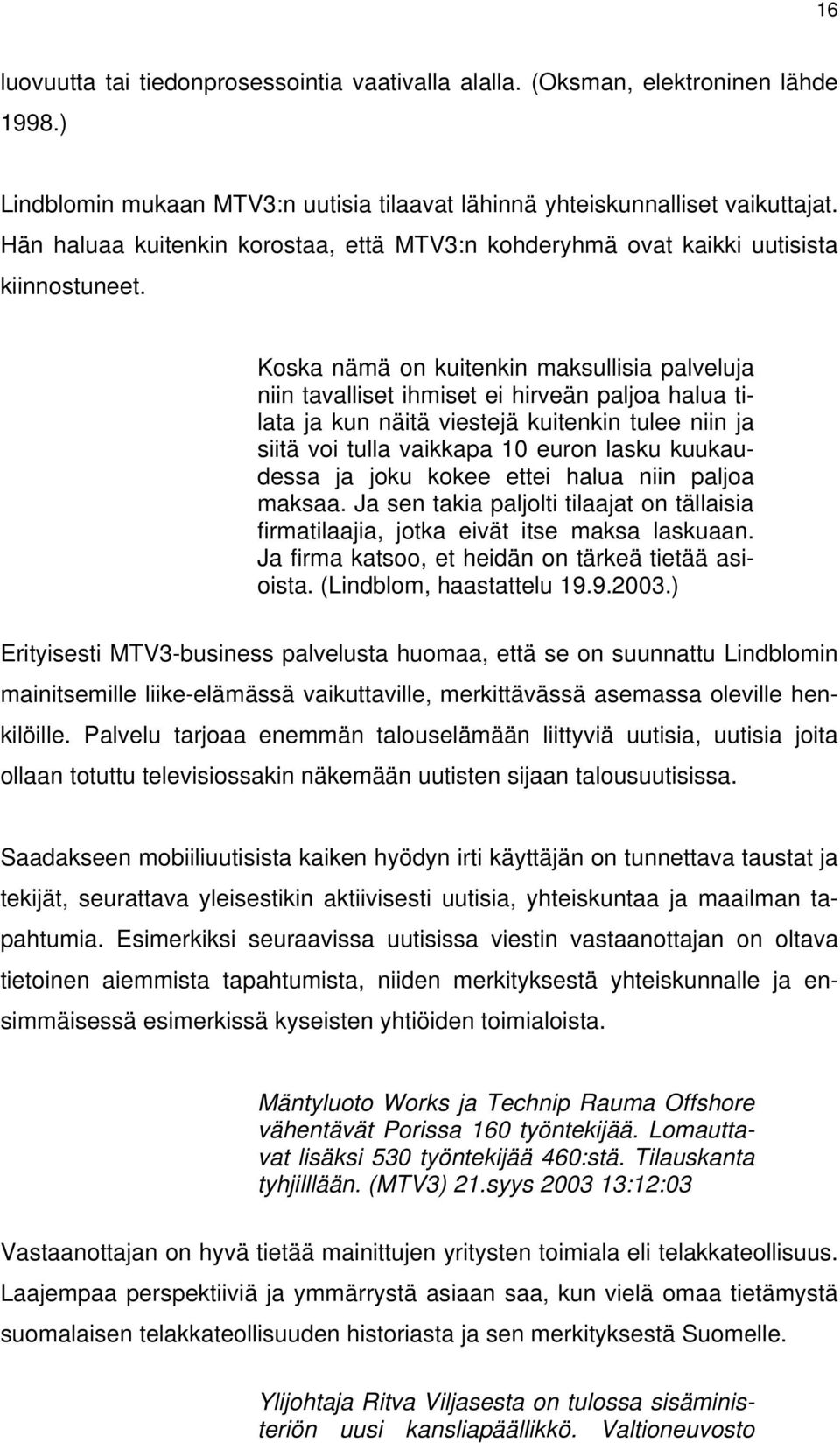 Koska nämä on kuitenkin maksullisia palveluja niin tavalliset ihmiset ei hirveän paljoa halua tilata ja kun näitä viestejä kuitenkin tulee niin ja siitä voi tulla vaikkapa 10 euron lasku kuukaudessa