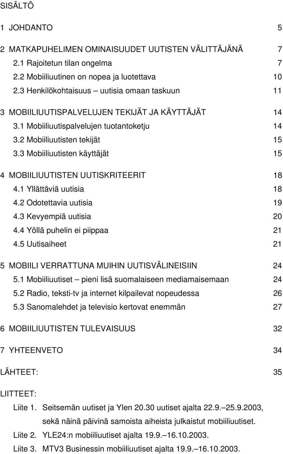 3 Mobiiliuutisten käyttäjät 15 4 MOBIILIUUTISTEN UUTISKRITEERIT 18 4.1 Yllättäviä uutisia 18 4.2 Odotettavia uutisia 19 4.3 Kevyempiä uutisia 20 4.4 Yöllä puhelin ei piippaa 21 4.