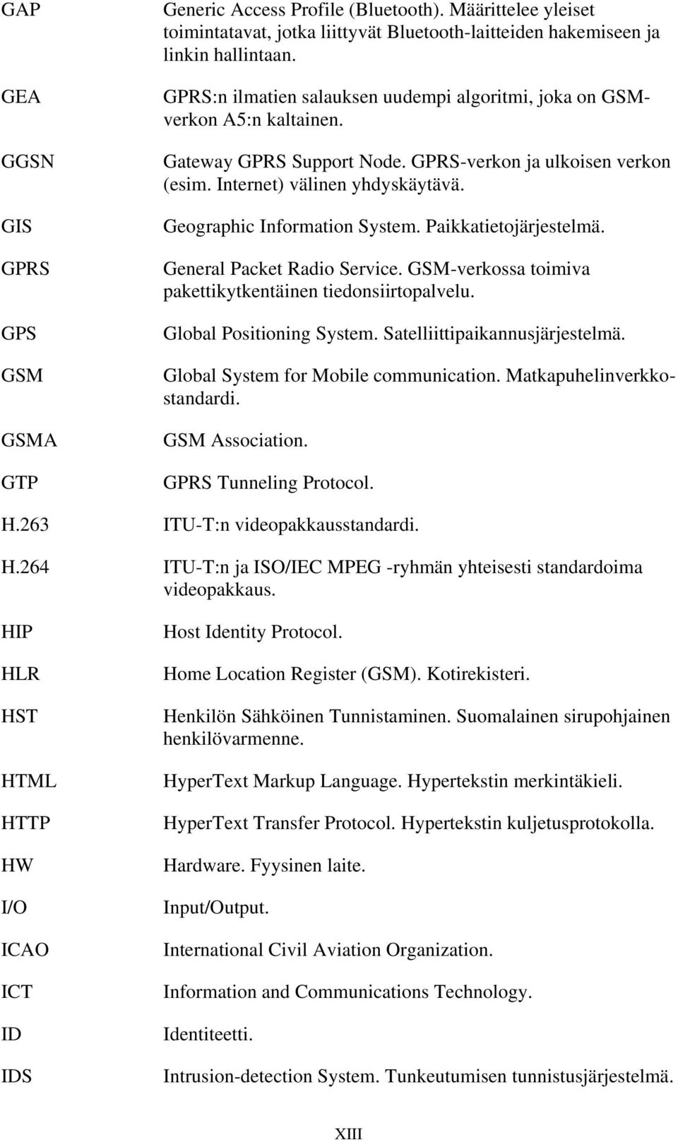 Geographic Information System. Paikkatietojärjestelmä. General Packet Radio Service. GSM-verkossa toimiva pakettikytkentäinen tiedonsiirtopalvelu. Global Positioning System.