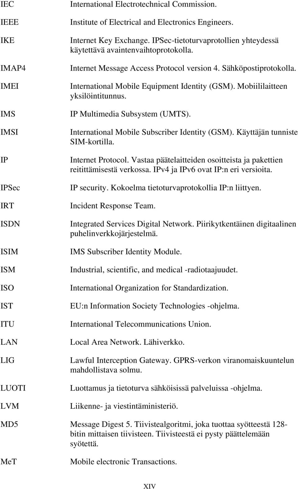 International Mobile Equipment Identity (GSM). Mobiililaitteen yksilöintitunnus. IP Multimedia Subsystem (UMTS). International Mobile Subscriber Identity (GSM). Käyttäjän tunniste SIM-kortilla.