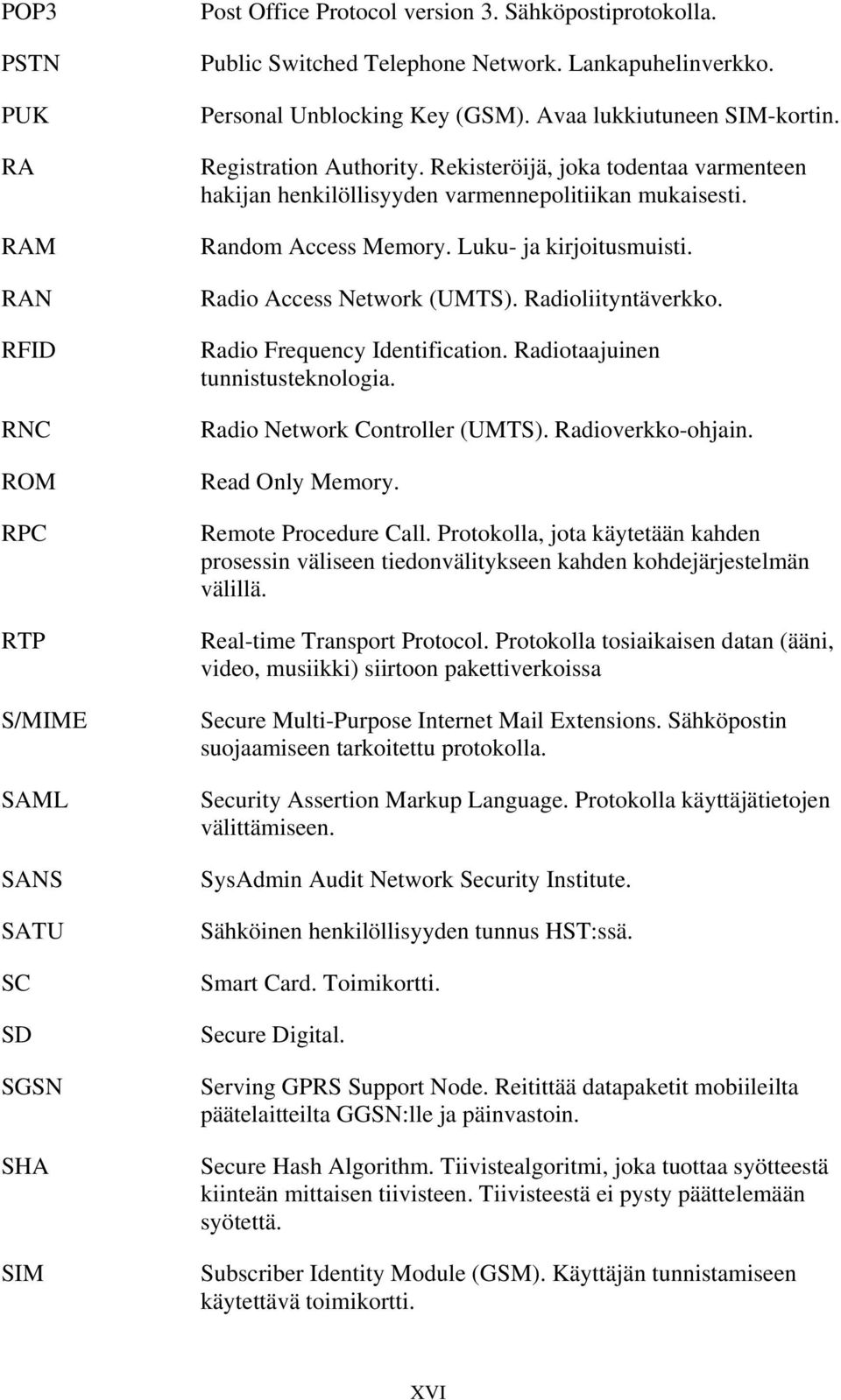 Random Access Memory. Luku- ja kirjoitusmuisti. Radio Access Network (UMTS). Radioliityntäverkko. Radio Frequency Identification. Radiotaajuinen tunnistusteknologia. Radio Network Controller (UMTS).