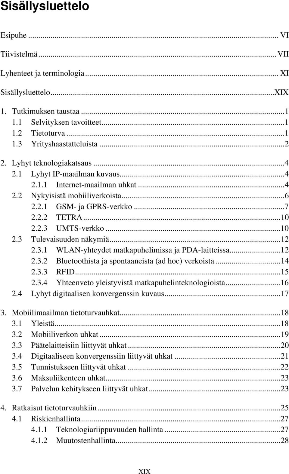 ..10 2.3 Tulevaisuuden näkymiä...12 2.3.1 WLAN-yhteydet matkapuhelimissa ja PDA-laitteissa...12 2.3.2 Bluetoothista ja spontaaneista (ad hoc) verkoista...14 2.3.3 RFID...15 2.3.4 Yhteenveto yleistyvistä matkapuhelinteknologioista.