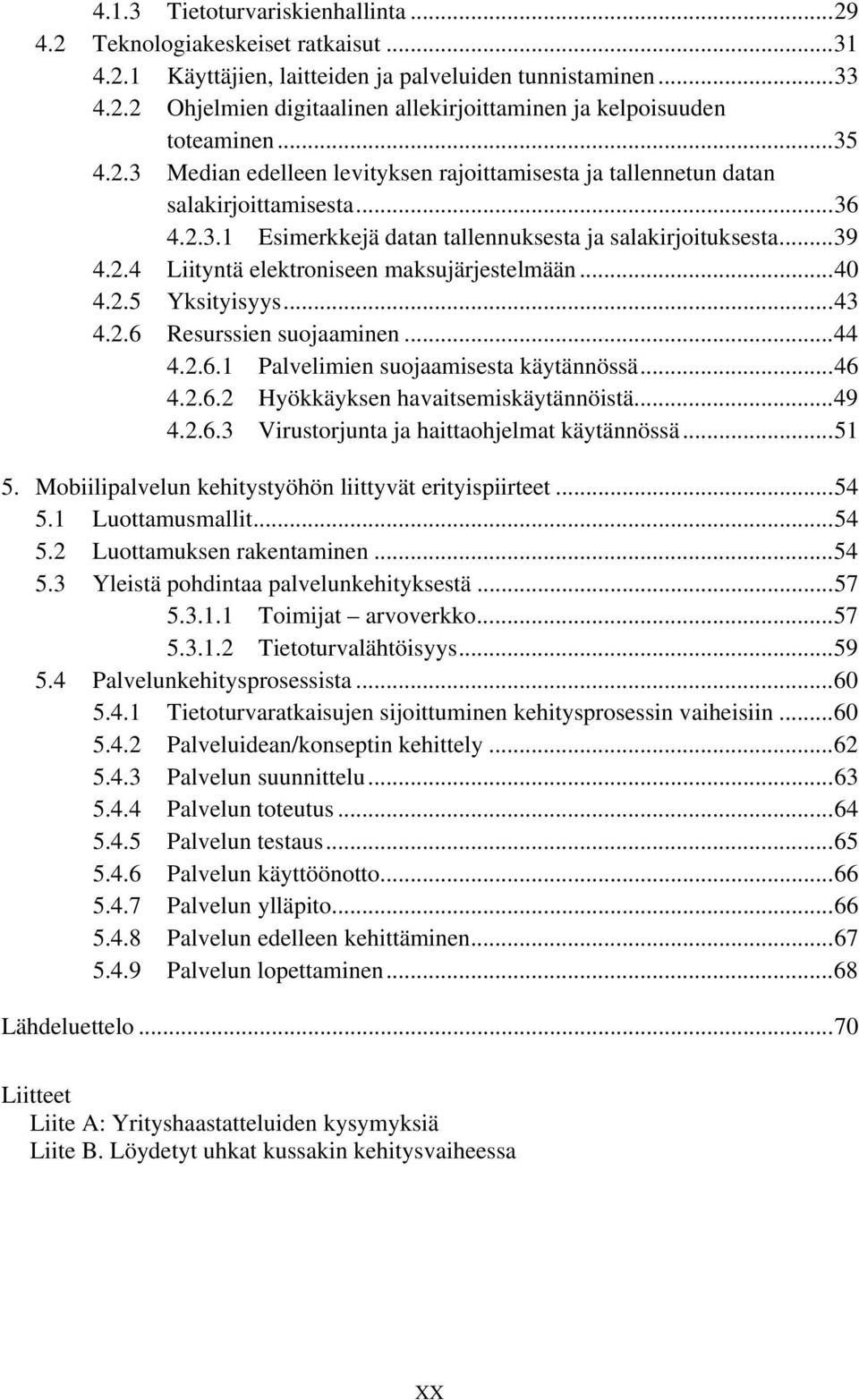 ..40 4.2.5 Yksityisyys...43 4.2.6 Resurssien suojaaminen...44 4.2.6.1 Palvelimien suojaamisesta käytännössä...46 4.2.6.2 Hyökkäyksen havaitsemiskäytännöistä...49 4.2.6.3 Virustorjunta ja haittaohjelmat käytännössä.