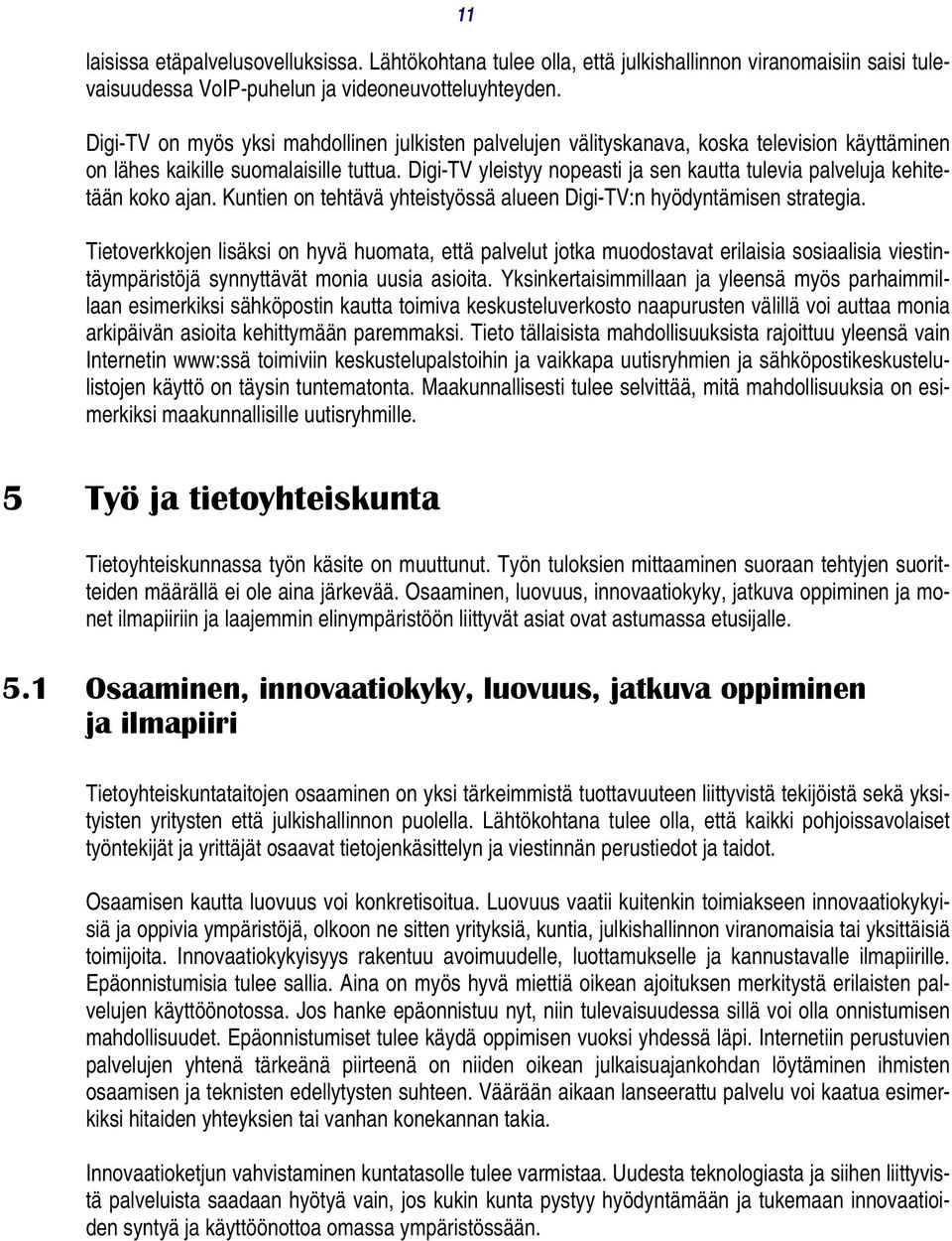 Digi-TV yleistyy nopeasti ja sen kautta tulevia palveluja kehitetään koko ajan. Kuntien on tehtävä yhteistyössä alueen Digi-TV:n hyödyntämisen strategia.