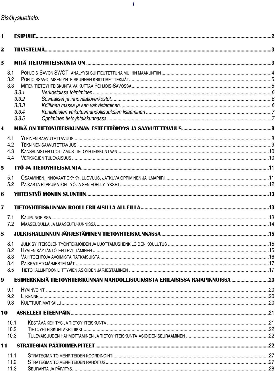 ..6 3.3.4 Kuntalaisten vaikutusmahdollisuuksien lisääminen...7 3.3.5 Oppiminen tietoyhteiskunnassa...7 4 MIKÄ ON TIETOYHTEISKUNNAN ESTEETTÖMYYS JA SAAVUTETTAVUUS...8 4.1 YLEINEN SAAVUTETTAVUUS...8 4.2 TEKNINEN SAAVUTETTAVUUS.