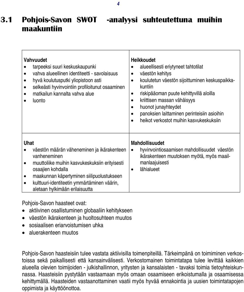 riskipääoman puute kehittyvillä aloilla kriittisen massan vähäisyys huonot junayhteydet panoksien laittaminen perinteisiin asioihin heikot verkostot muihin kasvukeskuksiin Uhat väestön määrän